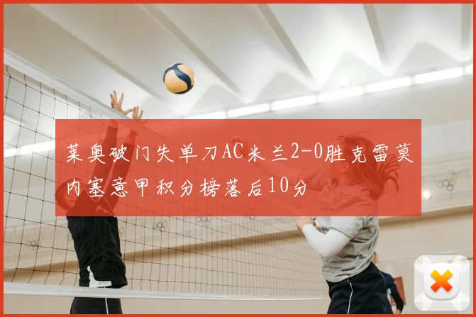 莱奥破门失单刀AC米兰2-0胜克雷莫内塞意甲积分榜落后10分