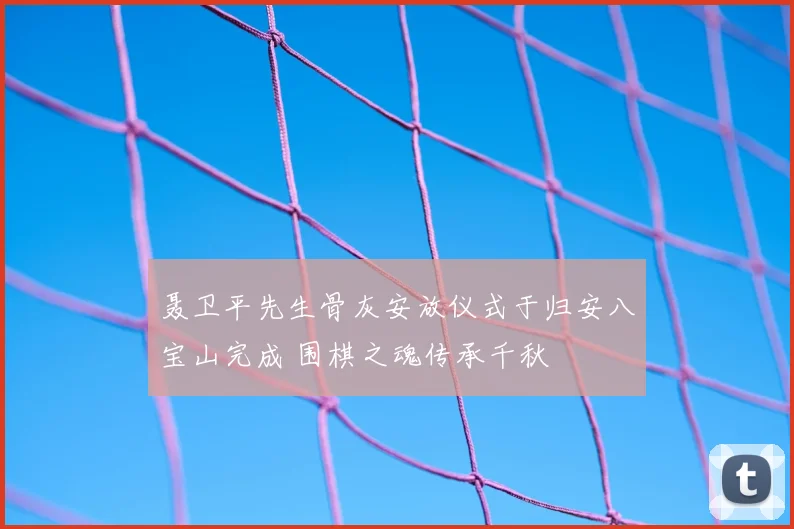 聂卫平先生骨灰安放仪式于归安八宝山完成 围棋之魂传承千秋