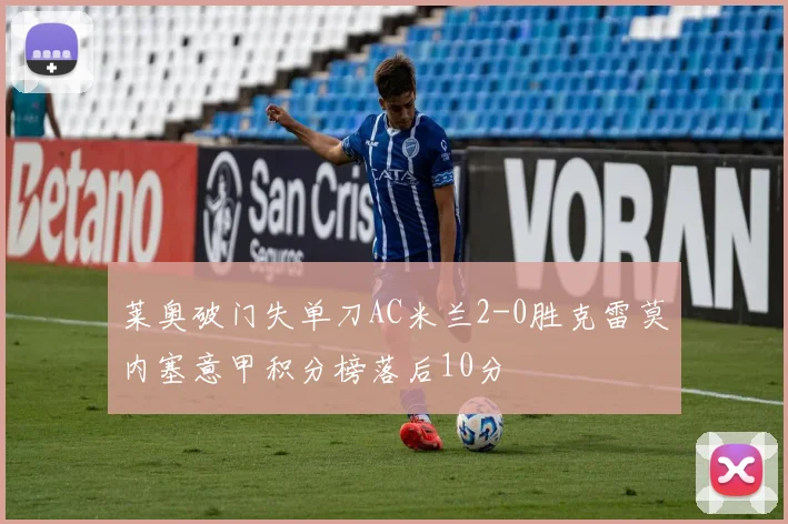 莱奥破门失单刀AC米兰2-0胜克雷莫内塞意甲积分榜落后10分