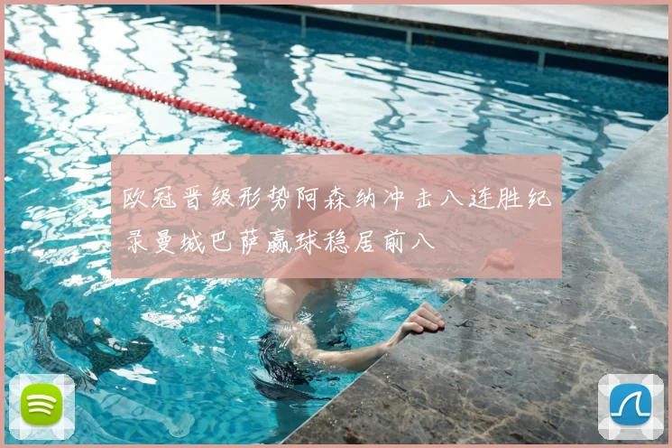 欧冠晋级形势阿森纳冲击八连胜纪录曼城巴萨赢球稳居前八