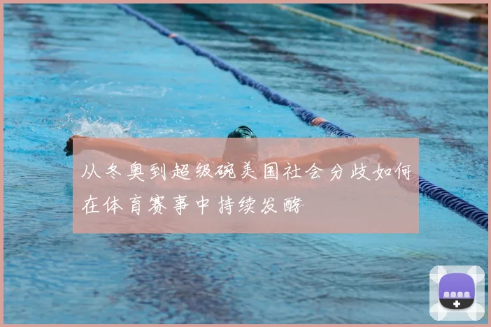 从冬奥到超级碗美国社会分歧如何在体育赛事中持续发酵