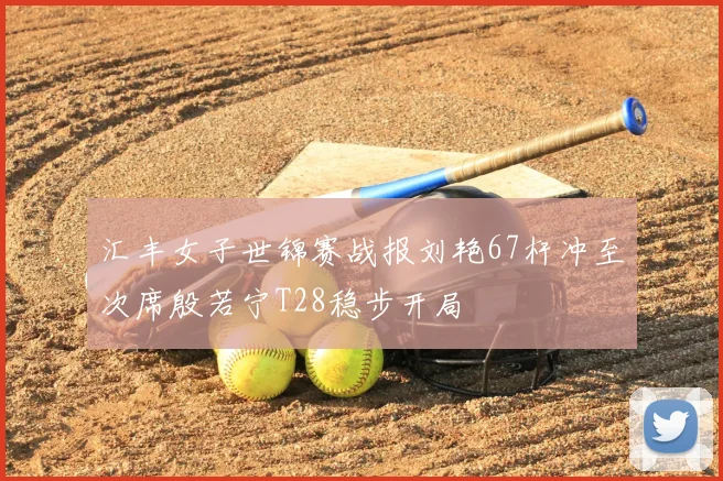 汇丰女子世锦赛战报刘艳67杆冲至次席殷若宁T28稳步开局