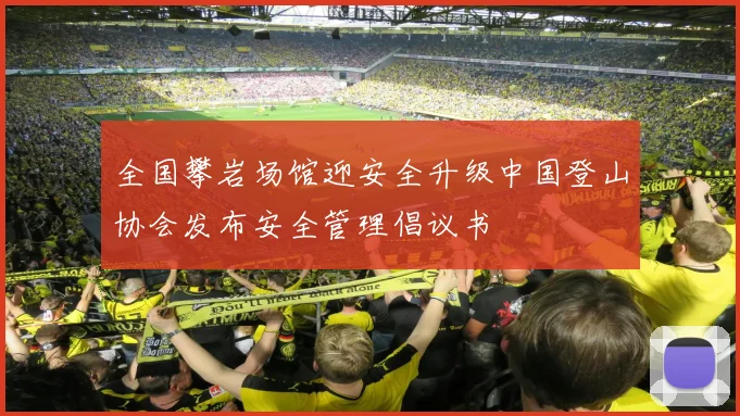 全国攀岩场馆迎安全升级中国登山协会发布安全管理倡议书